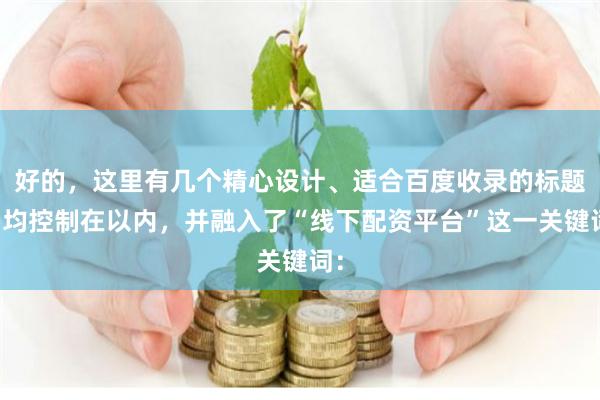 好的，这里有几个精心设计、适合百度收录的标题，均控制在以内，并融入了“线下配资平台”这一关键词：