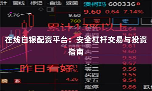 在线白银配资平台：安全杠杆交易与投资指南