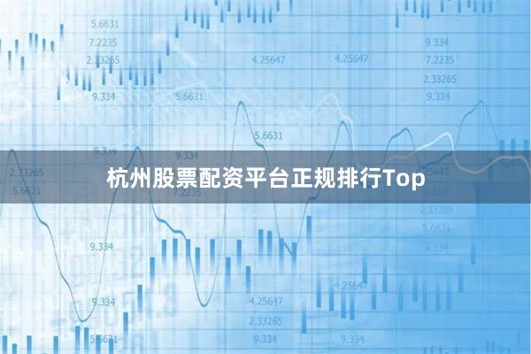 杭州股票配资平台正规排行Top