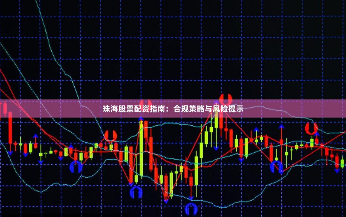 珠海股票配资指南：合规策略与风险提示