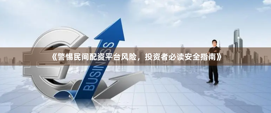 《警惕民间配资平台风险，投资者必读安全指南》