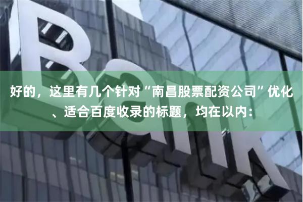 好的，这里有几个针对“南昌股票配资公司”优化、适合百度收录的标题，均在以内：