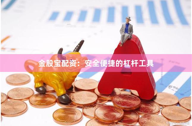金股宝配资：安全便捷的杠杆工具