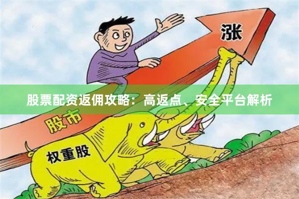 股票配资返佣攻略：高返点、安全平台解析