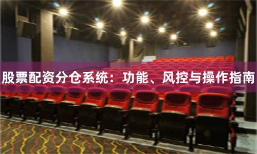 股票配资分仓系统：功能、风控与操作指南
